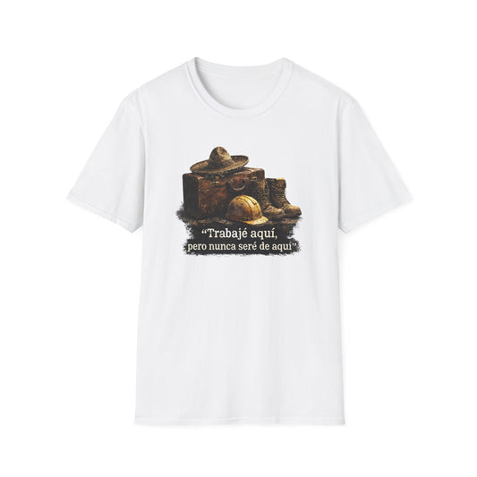 TRABAJE AQUI PERO NUNCA SERE DE AQUI - Unisex Soft Style T-Shirt