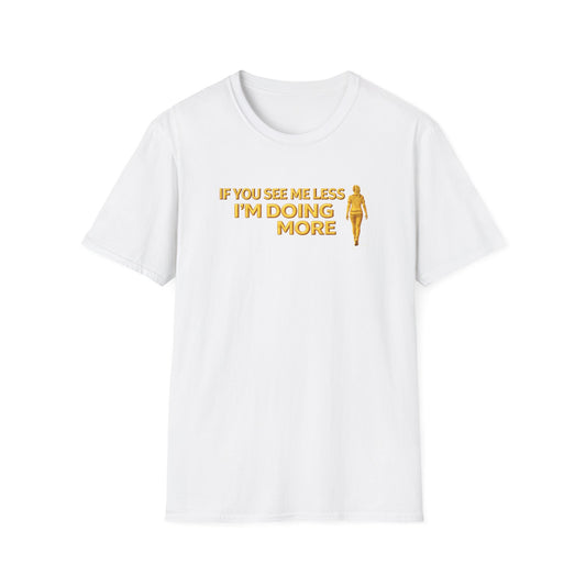 IF YOU SEE ME LESS-I'M DOING MORE - Unisex Softstyle T-Shirt