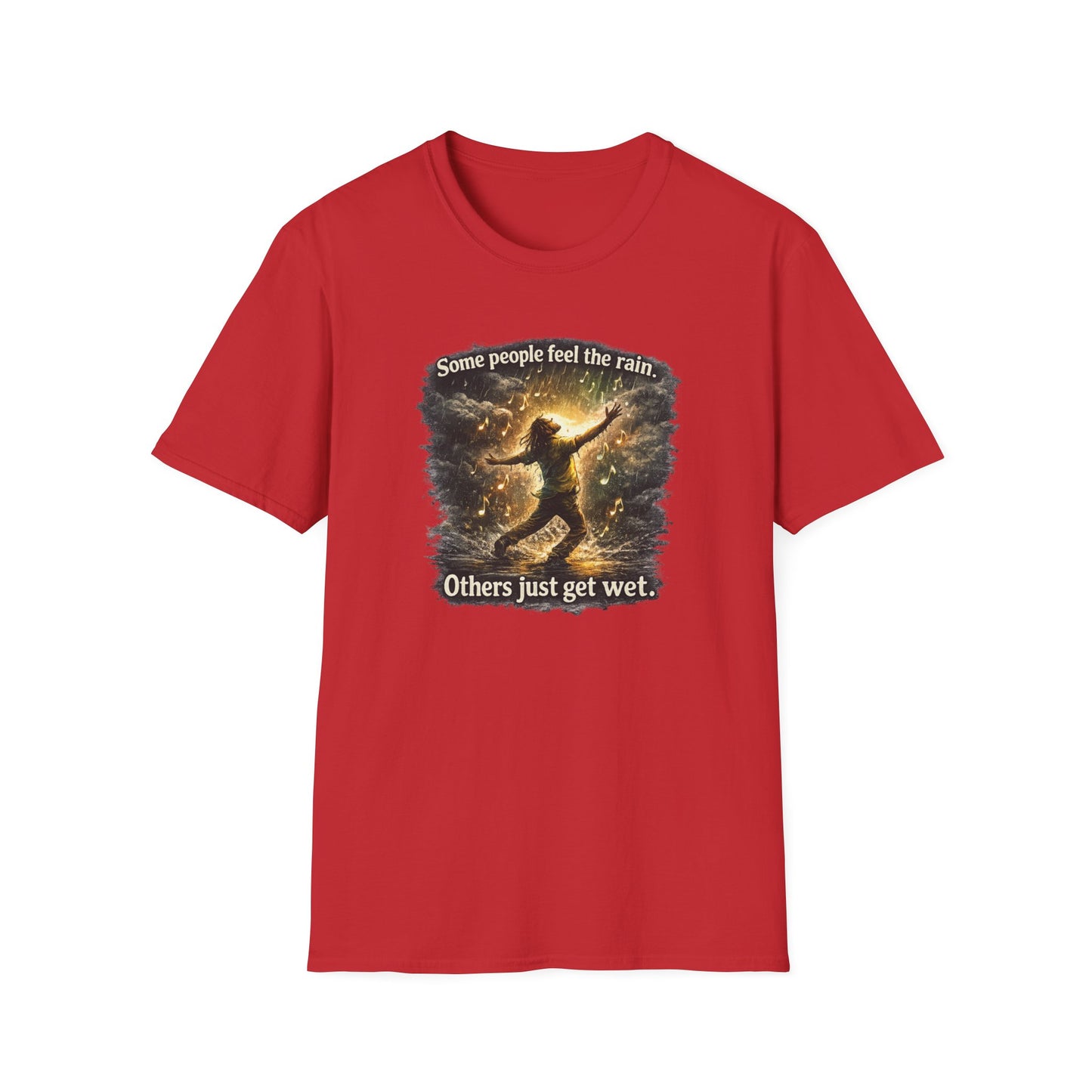 SOME PEOPLE FEEL THE RAIN-OTHERS JUST GET WET - Unisex Soft Style T-Shirt