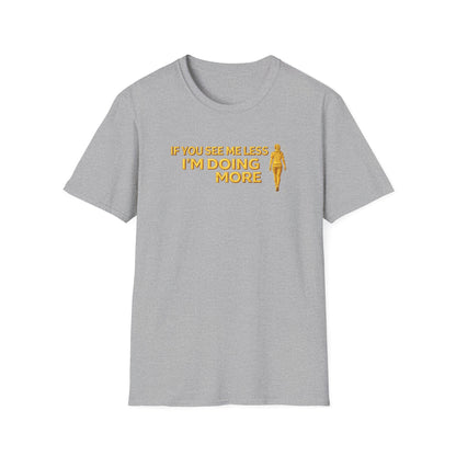 IF YOU SEE ME LESS-I'M DOING MORE - Unisex Softstyle T-Shirt