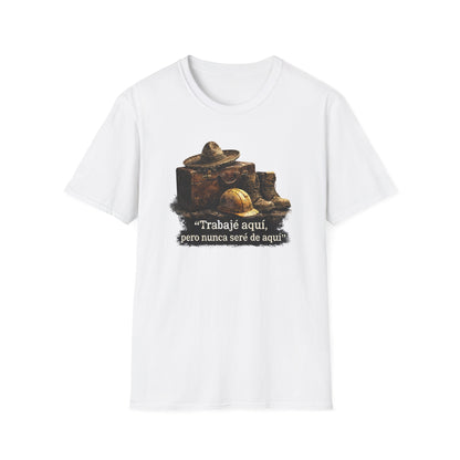 TRABAJE AQUI PERO NUNCA SERE DE AQUI - Unisex Soft Style T-Shirt