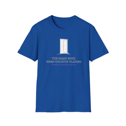 THE GAME ENDS WHEN YOU STOP PLAYING - Unisex Soft Style T-Shirt