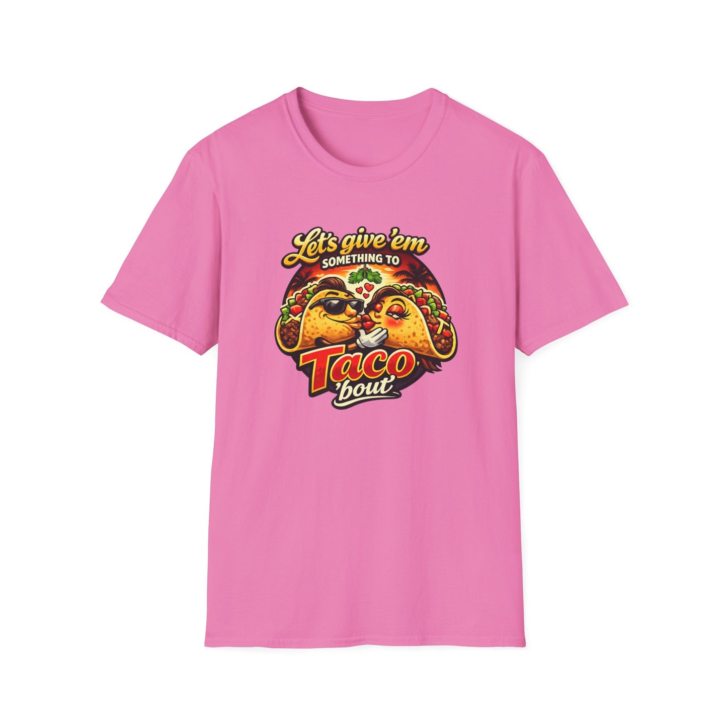 LET'S GIVE THEM SOMETHING TO TACO BOUT - Unisex Soft Style T-Shirt