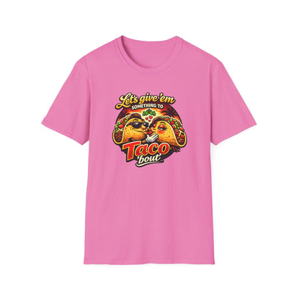LET'S GIVE THEM SOMETHING TO TACO BOUT - Unisex Soft Style T-Shirt