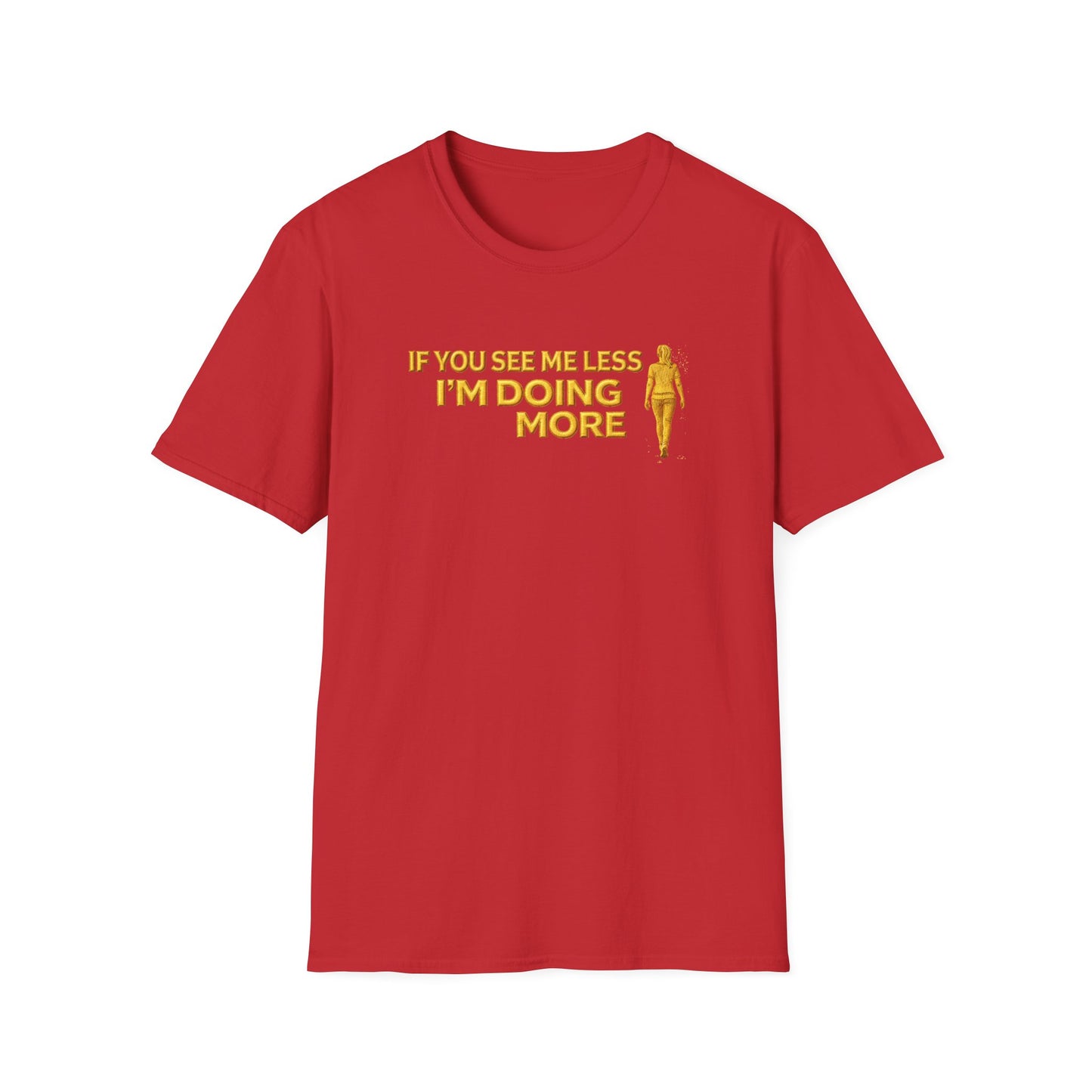 IF YOU SEE ME LESS-I'M DOING MORE - Unisex Softstyle T-Shirt