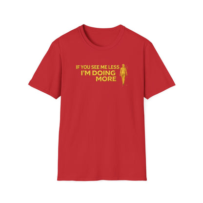 IF YOU SEE ME LESS-I'M DOING MORE - Unisex Softstyle T-Shirt