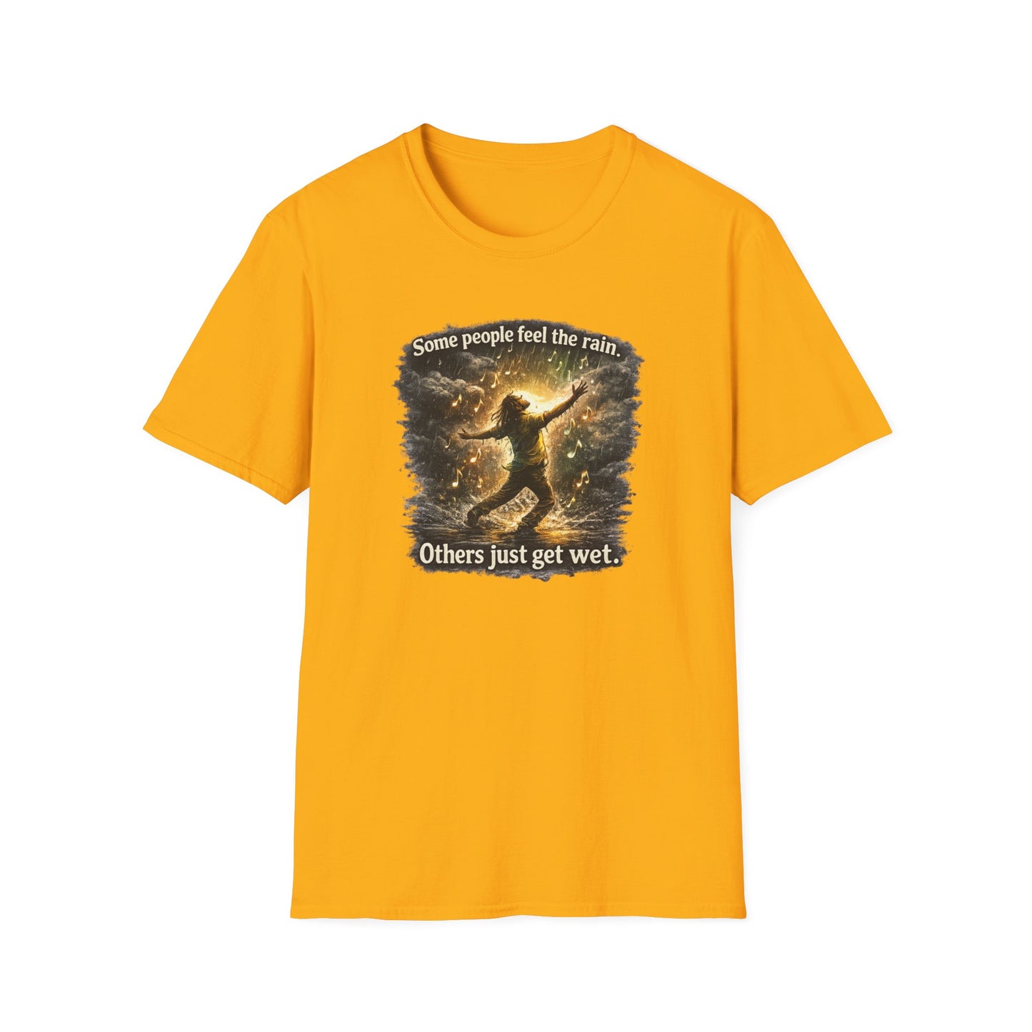 SOME PEOPLE FEEL THE RAIN-OTHERS JUST GET WET - Unisex Soft Style T-Shirt