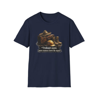 TRABAJE AQUI PERO NUNCA SERE DE AQUI - Unisex Soft Style T-Shirt
