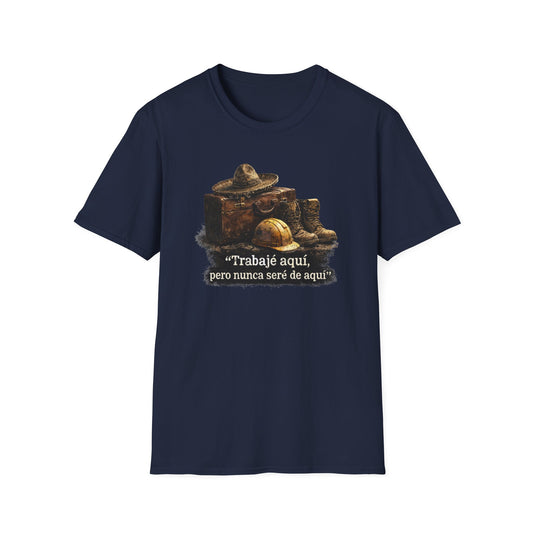 TRABAJE AQUI PERO NUNCA SERE DE AQUI - Unisex Soft Style T-Shirt