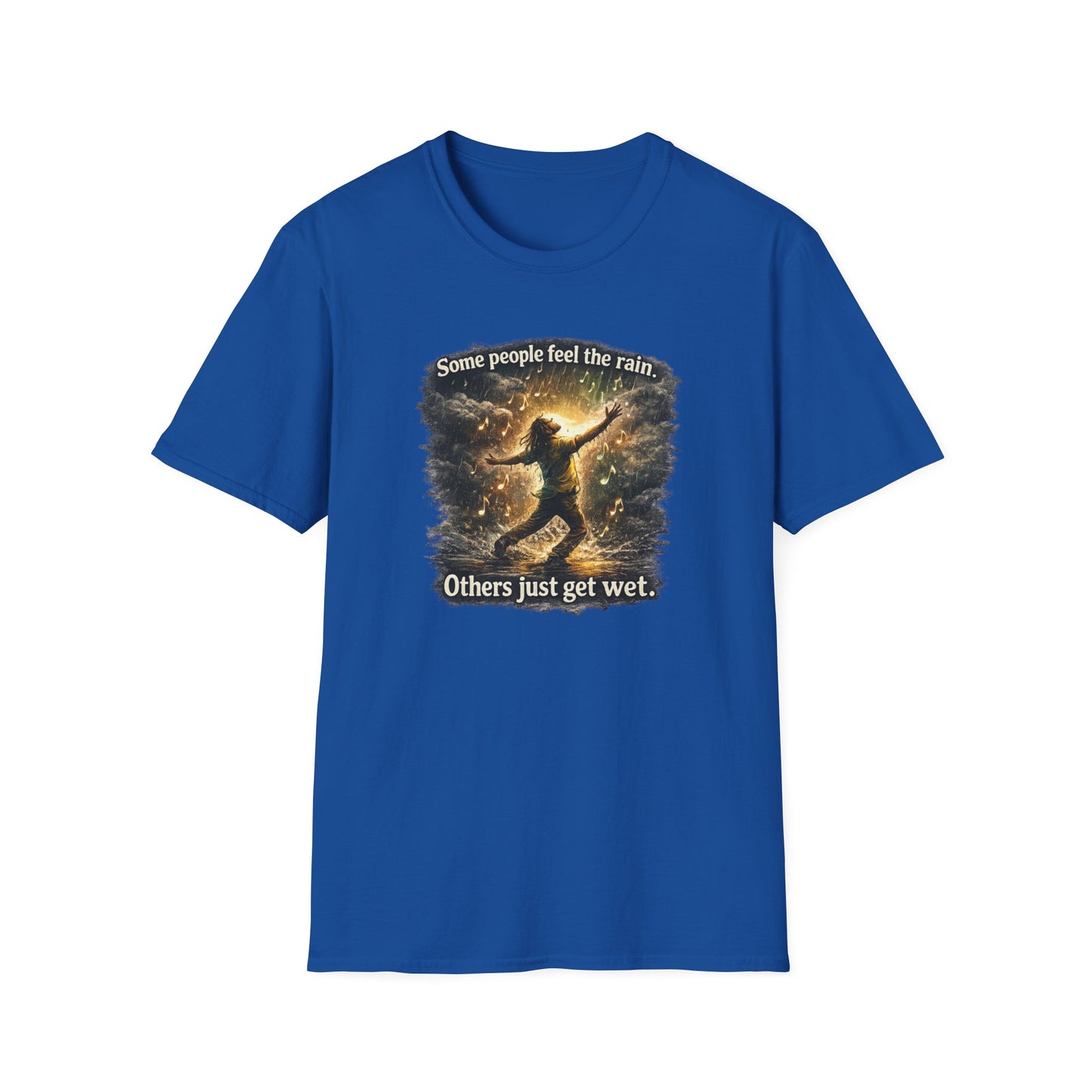 SOME PEOPLE FEEL THE RAIN-OTHERS JUST GET WET - Unisex Soft Style T-Shirt