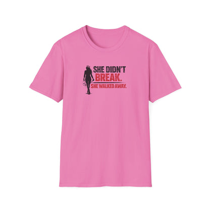 SHE DIDN'T BREAK-SHE WALKED AWAY - Unisex Soft Style T-Shirt