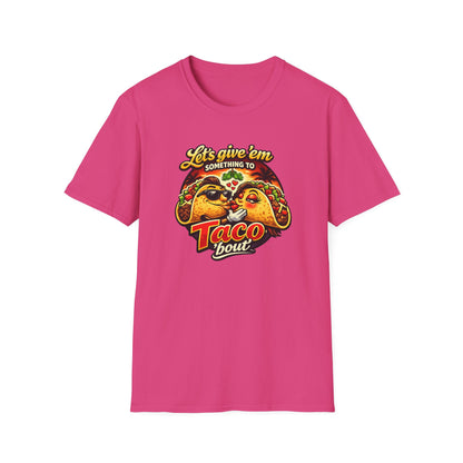LET'S GIVE THEM SOMETHING TO TACO BOUT - Unisex Soft Style T-Shirt