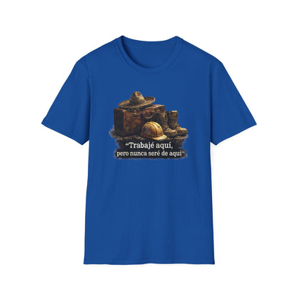 TRABAJE AQUI PERO NUNCA SERE DE AQUI - Unisex Soft Style T-Shirt
