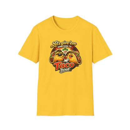 LET'S GIVE THEM SOMETHING TO TACO BOUT - Unisex Soft Style T-Shirt