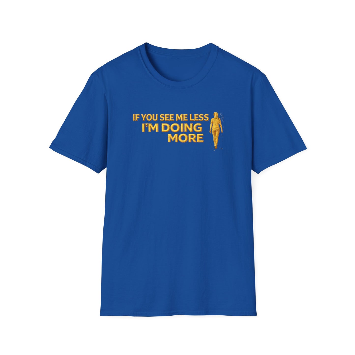 IF YOU SEE ME LESS-I'M DOING MORE - Unisex Softstyle T-Shirt