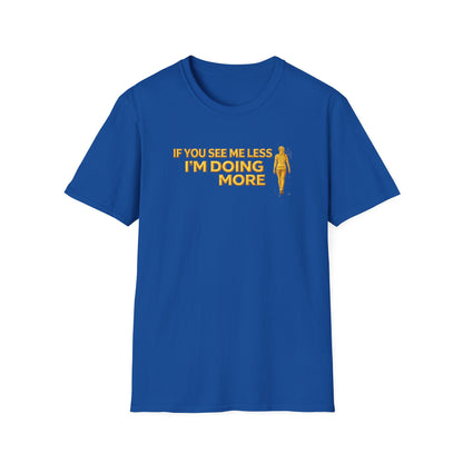 IF YOU SEE ME LESS-I'M DOING MORE - Unisex Softstyle T-Shirt