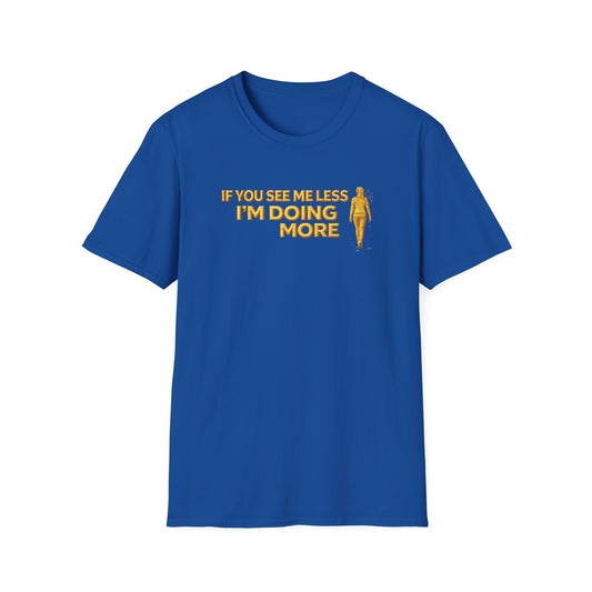 IF YOU SEE ME LESS-I'M DOING MORE - Unisex Softstyle T-Shirt