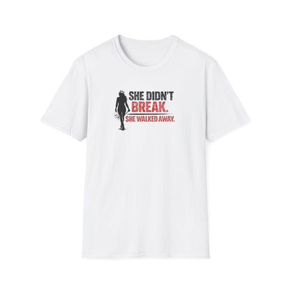 SHE DIDN'T BREAK-SHE WALKED AWAY - Unisex Soft Style T-Shirt