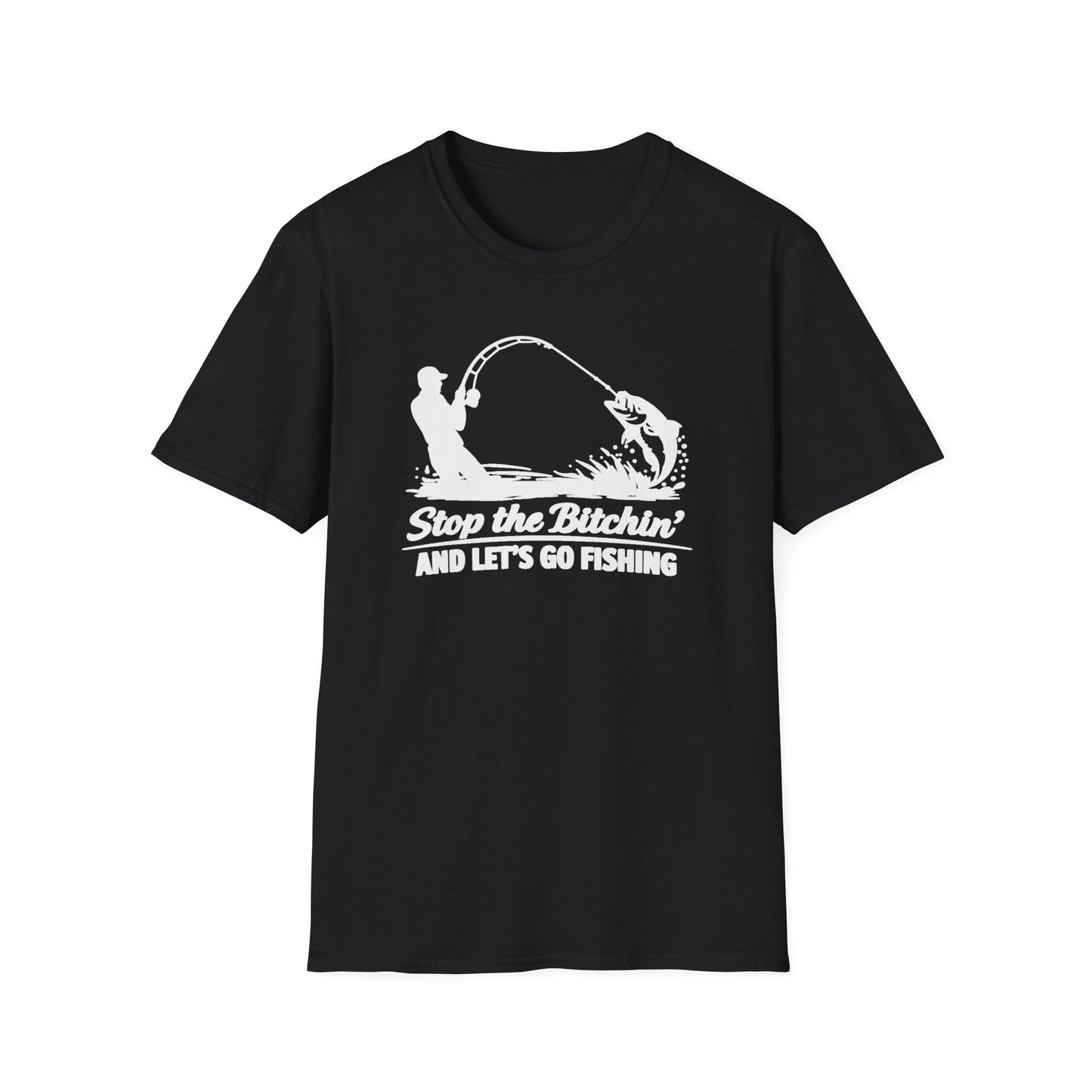 STOP THE BITCHIN AND LET'S GO FISHIN - Unisex Soft Style T-shirt