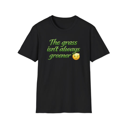 THE GRASS ISN'T ALWAYS GREENER - Unisex Soft Style T-Shirt