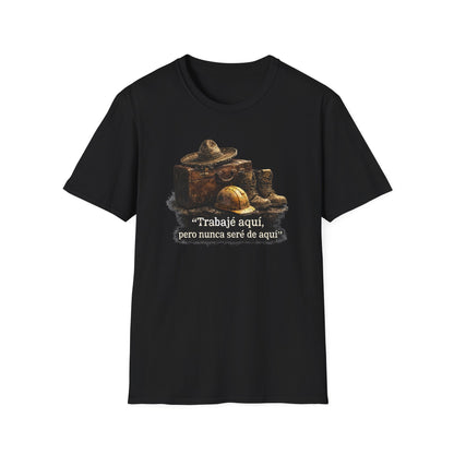 TRABAJE AQUI PERO NUNCA SERE DE AQUI - Unisex Soft Style T-Shirt