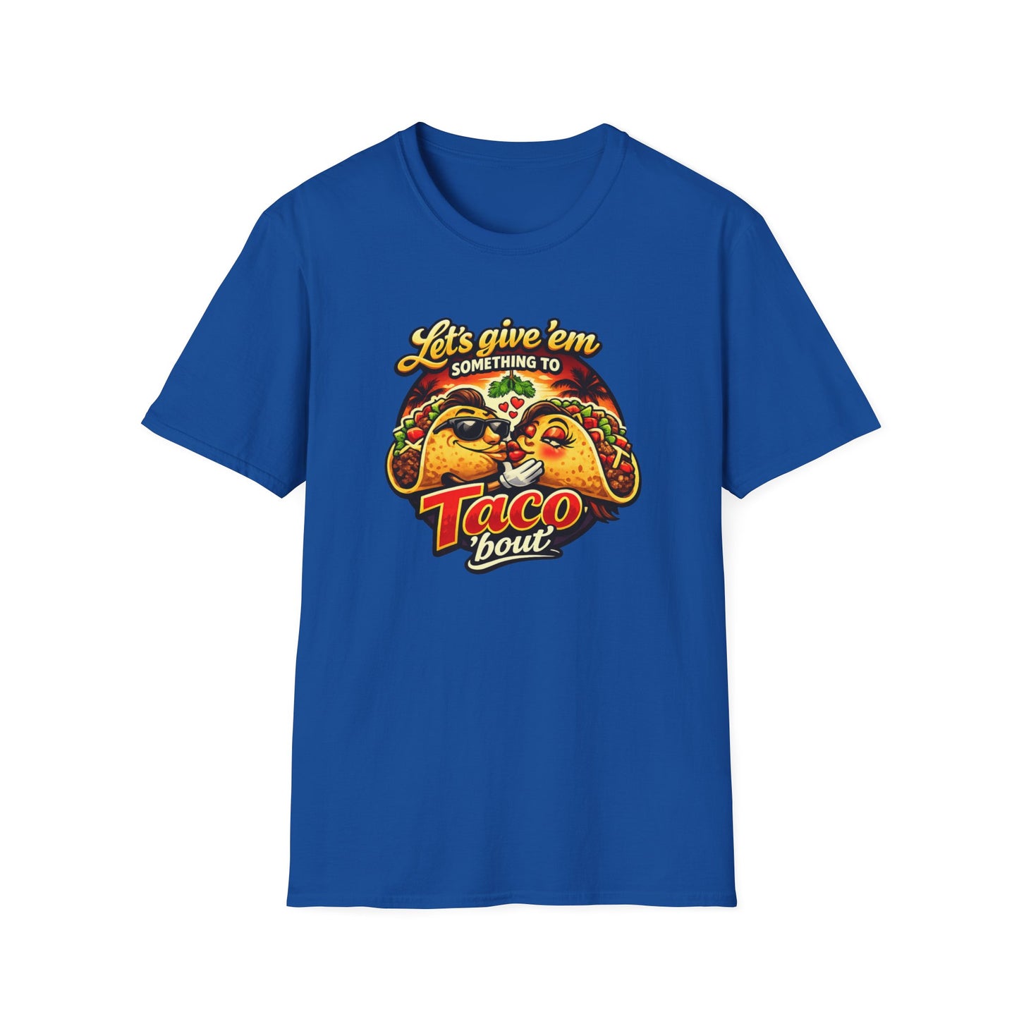 LET'S GIVE THEM SOMETHING TO TACO BOUT - Unisex Soft Style T-Shirt