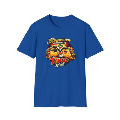 LET'S GIVE THEM SOMETHING TO TACO BOUT - Unisex Soft Style T-Shirt