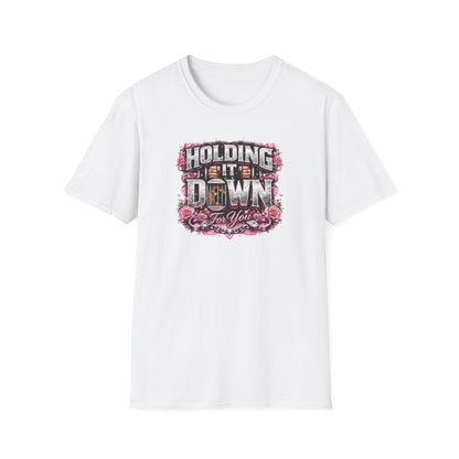 HOLDING IT DOWN FOR YOU  - Unisex Soft Style T-Shirt