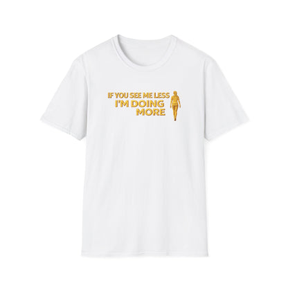 IF YOU SEE ME LESS-I'M DOING MORE - Unisex Softstyle T-Shirt