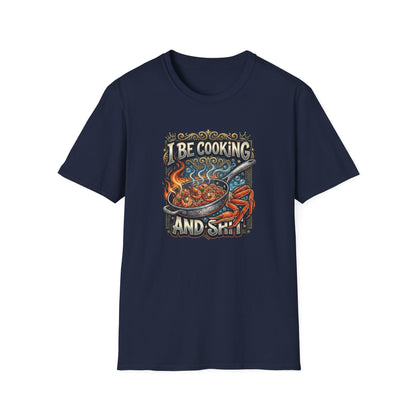 I BE COOKING AND SHIT - Unisex Softstyle T-Shirt