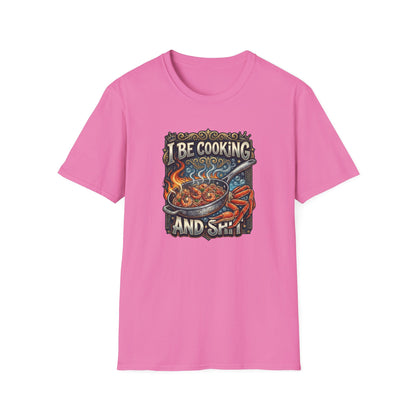 I BE COOKING AND SHIT - Unisex Softstyle T-Shirt