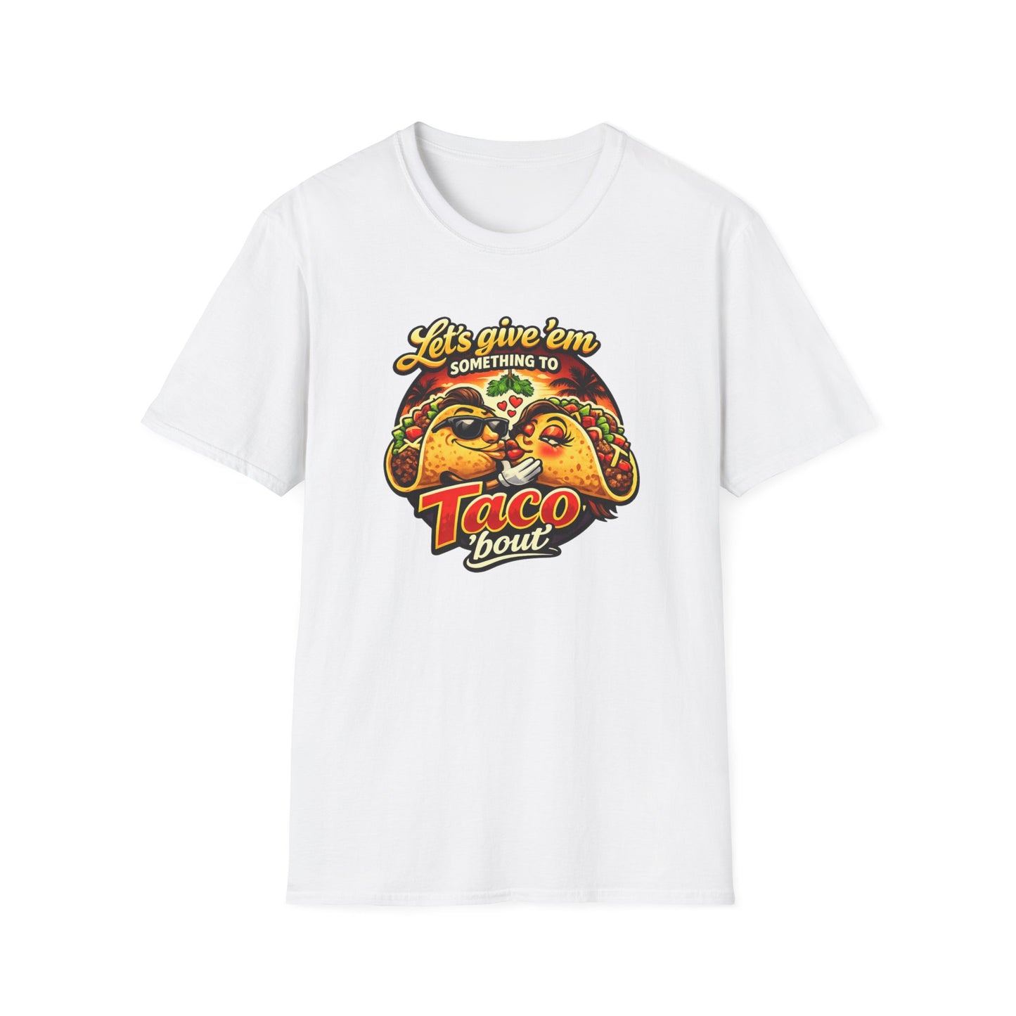 LET'S GIVE THEM SOMETHING TO TACO BOUT - Unisex Soft Style T-Shirt