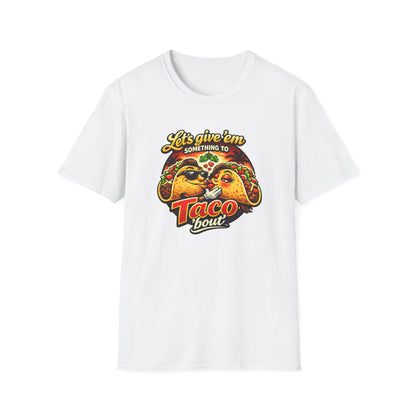 LET'S GIVE THEM SOMETHING TO TACO BOUT - Unisex Soft Style T-Shirt