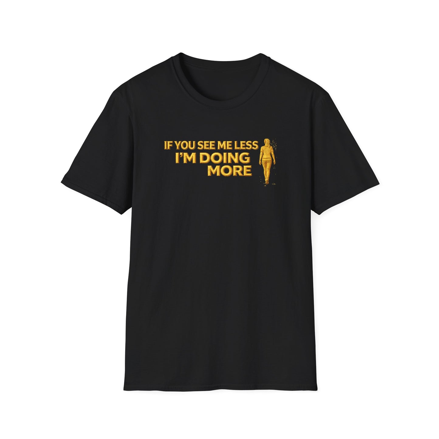 IF YOU SEE ME LESS-I'M DOING MORE - Unisex Softstyle T-Shirt