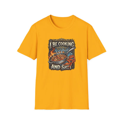 I BE COOKING AND SHIT - Unisex Softstyle T-Shirt