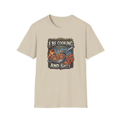 I BE COOKING AND SHIT - Unisex Softstyle T-Shirt