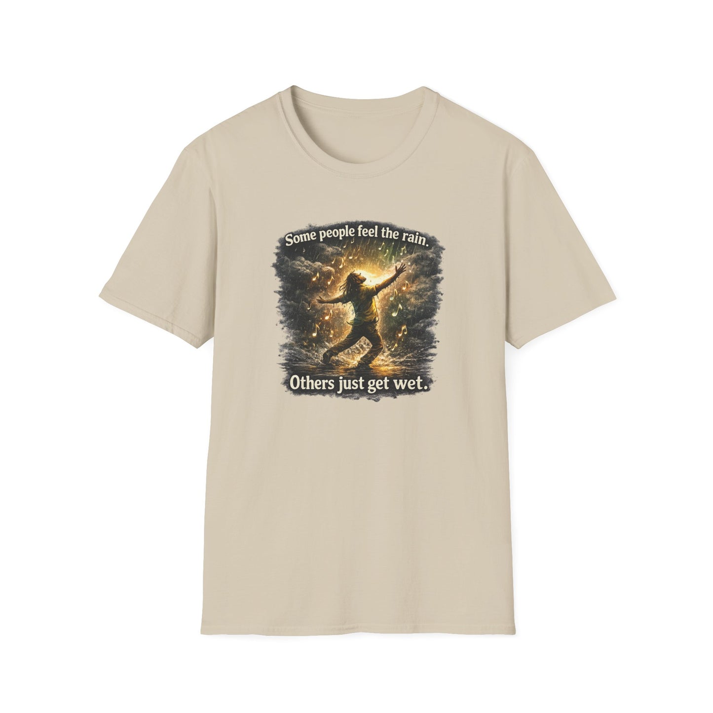 SOME PEOPLE FEEL THE RAIN-OTHERS JUST GET WET - Unisex Soft Style T-Shirt