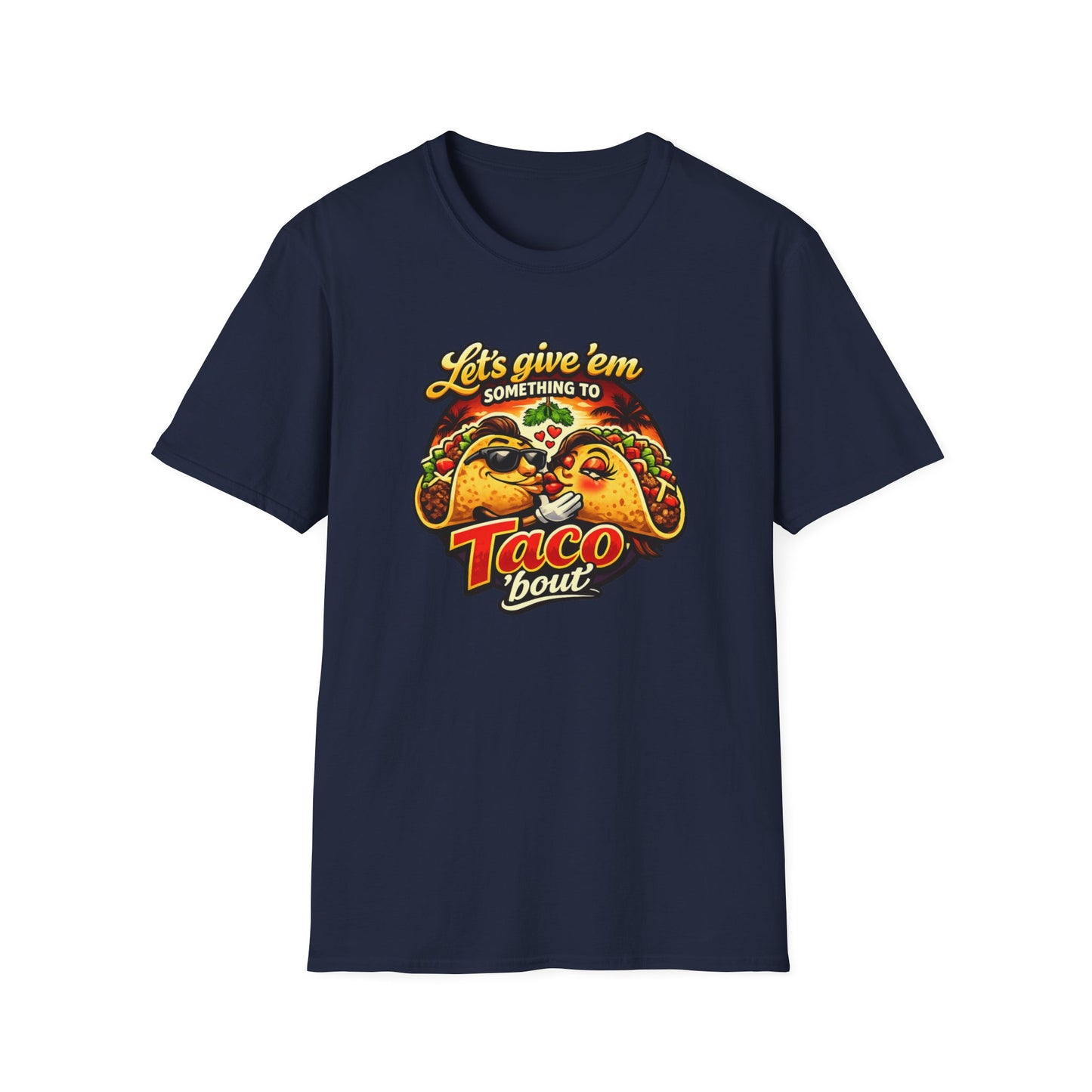 LET'S GIVE THEM SOMETHING TO TACO BOUT - Unisex Soft Style T-Shirt