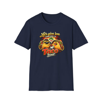 LET'S GIVE THEM SOMETHING TO TACO BOUT - Unisex Soft Style T-Shirt