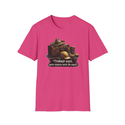 TRABAJE AQUI PERO NUNCA SERE DE AQUI - Unisex Soft Style T-Shirt