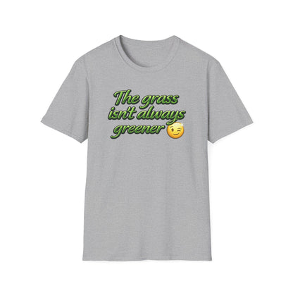 THE GRASS ISN'T ALWAYS GREENER - Unisex Soft Style T-Shirt