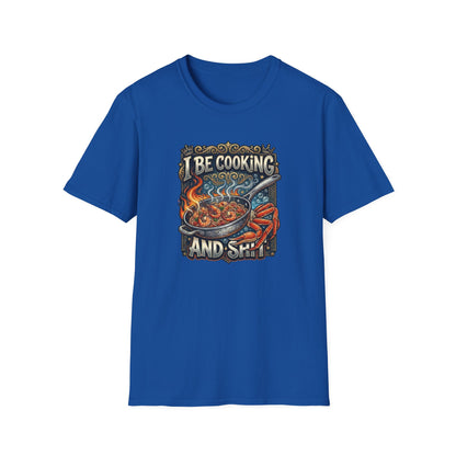 I BE COOKING AND SHIT - Unisex Softstyle T-Shirt