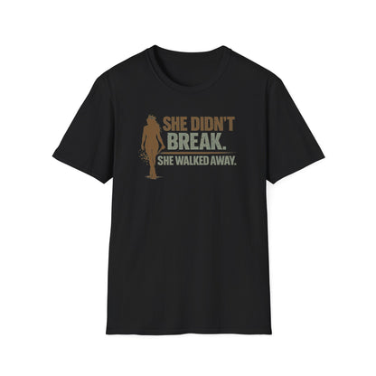 SHE DIDN'T BREAK-SHE WALKED AWAY - Unisex Soft Style T-Shirt