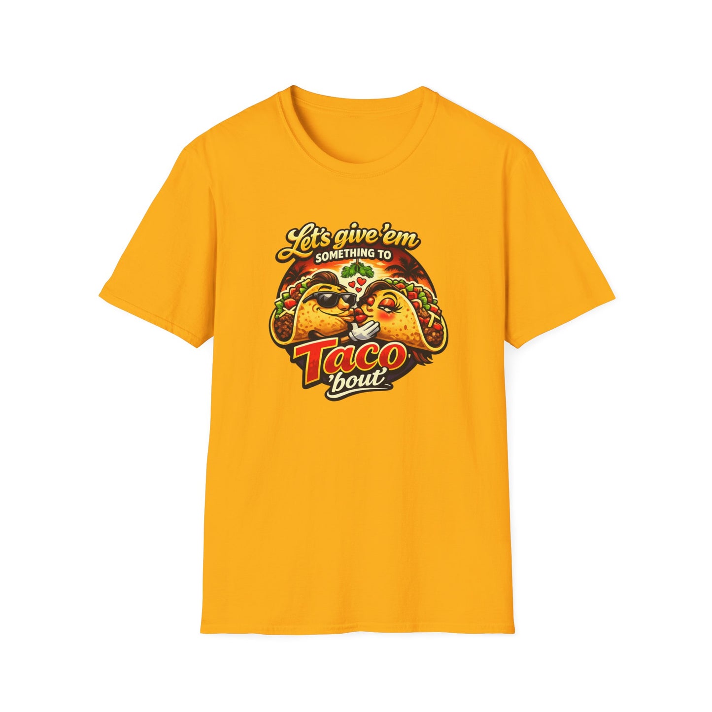 LET'S GIVE THEM SOMETHING TO TACO BOUT - Unisex Soft Style T-Shirt