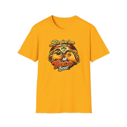 LET'S GIVE THEM SOMETHING TO TACO BOUT - Unisex Soft Style T-Shirt