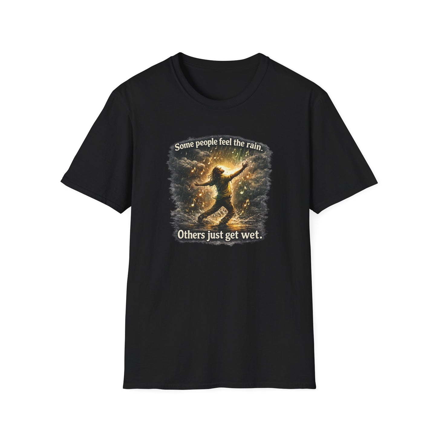 SOME PEOPLE FEEL THE RAIN-OTHERS JUST GET WET - Unisex Soft Style T-Shirt