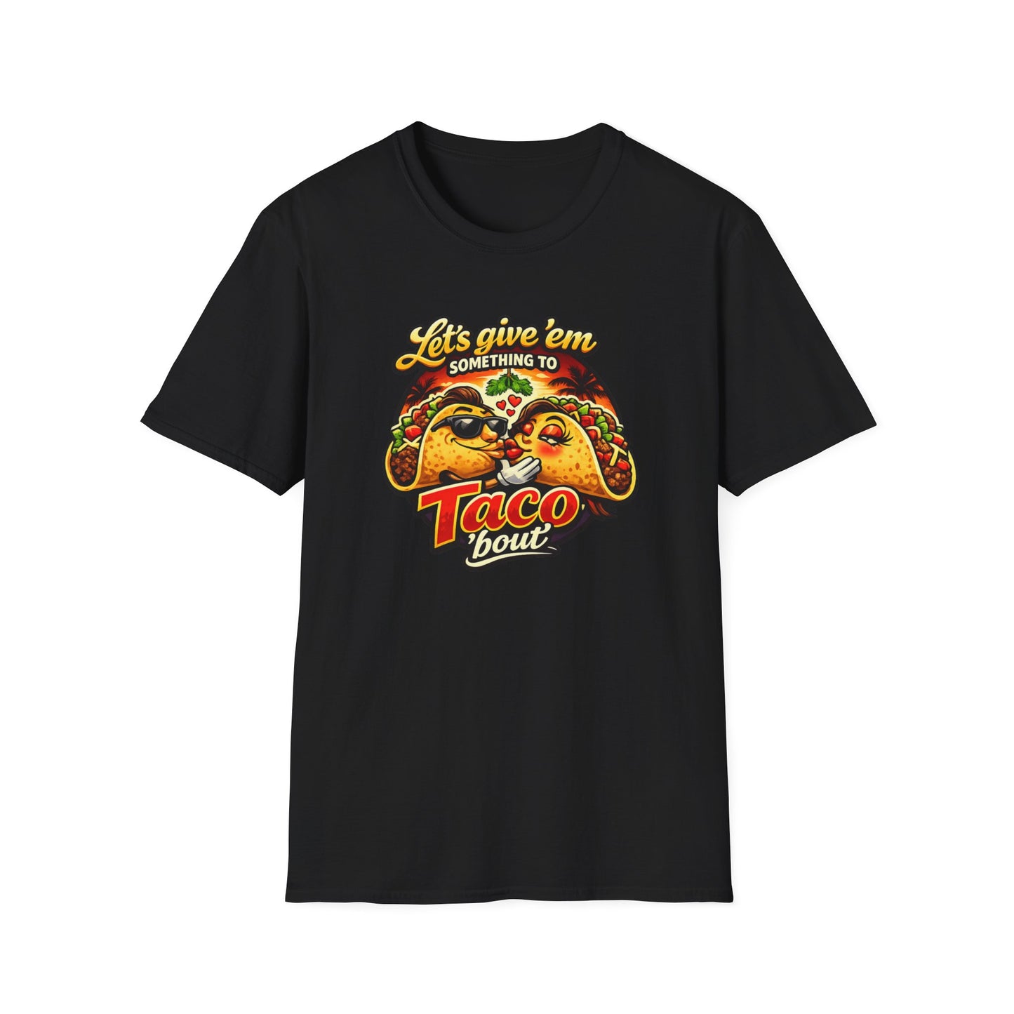 LET'S GIVE THEM SOMETHING TO TACO BOUT - Unisex Soft Style T-Shirt