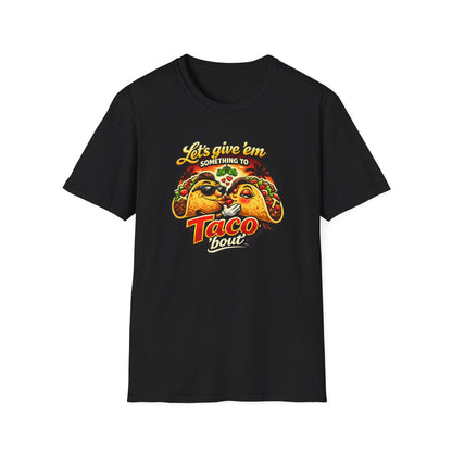 LET'S GIVE THEM SOMETHING TO TACO BOUT - Unisex Soft Style T-Shirt
