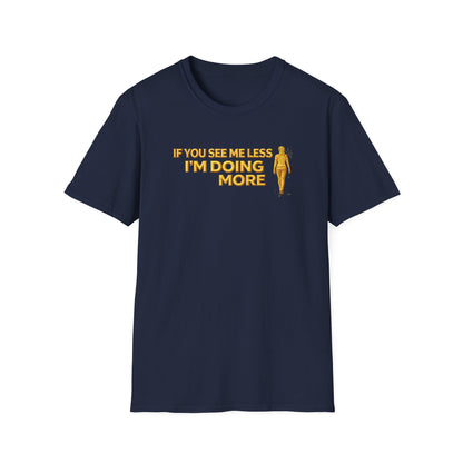 IF YOU SEE ME LESS-I'M DOING MORE - Unisex Softstyle T-Shirt