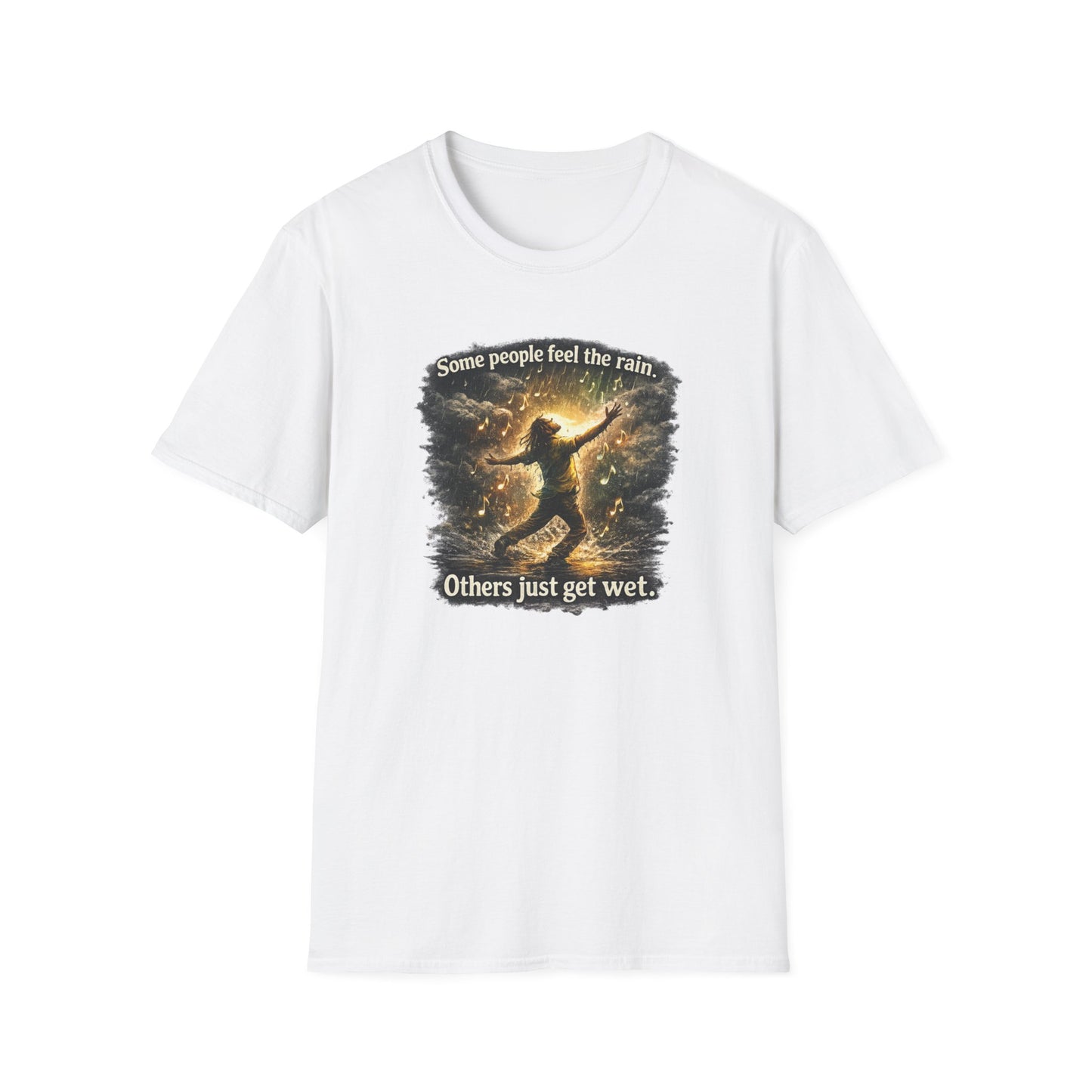 SOME PEOPLE FEEL THE RAIN-OTHERS JUST GET WET - Unisex Soft Style T-Shirt